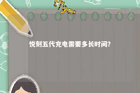 悦刻五代充电需要多长时间
？ 